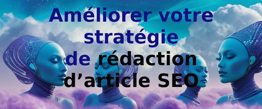 Améliorer votre stratégie de rédaction d’article SEO