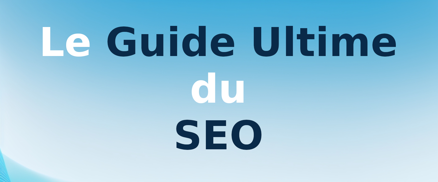 Le Guide Ultime du SEO : Maximiser sa Présence Digitale et Convertir ses Prospects